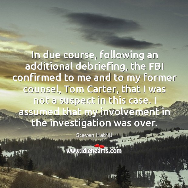 I assumed that my involvement in the investigation was over. Steven Hatfill Picture Quote