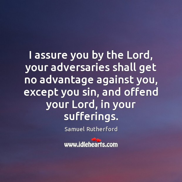I assure you by the Lord, your adversaries shall get no advantage Samuel Rutherford Picture Quote