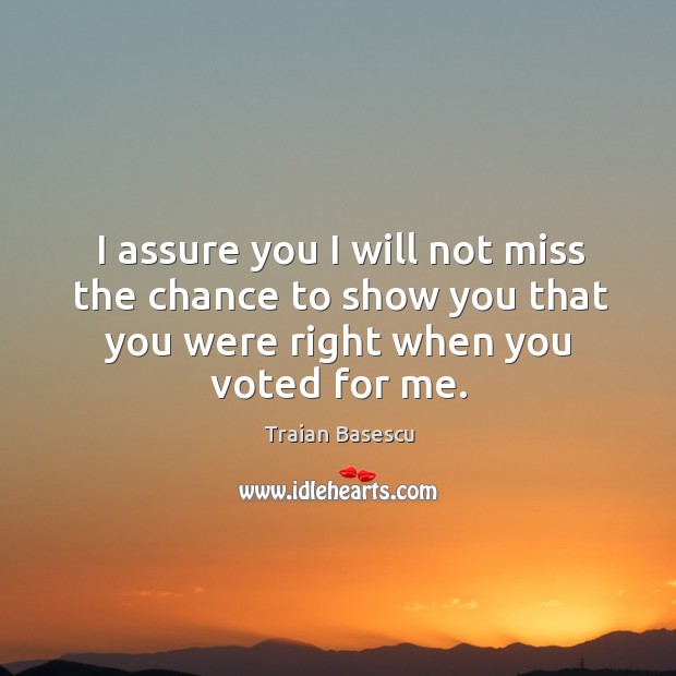 I assure you I will not miss the chance to show you that you were right when you voted for me. Image