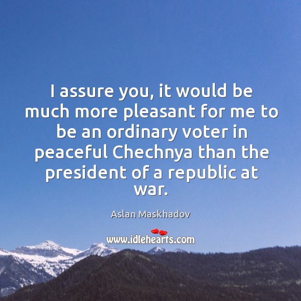 I assure you, it would be much more pleasant for me to be an ordinary voter in Aslan Maskhadov Picture Quote