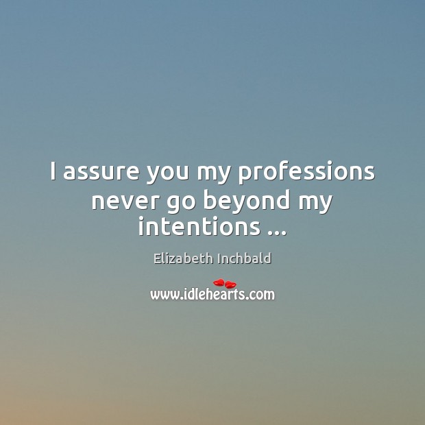 I assure you my professions never go beyond my intentions … Elizabeth Inchbald Picture Quote