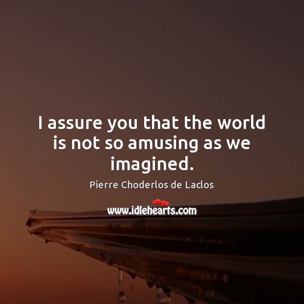 I assure you that the world is not so amusing as we imagined. Pierre Choderlos de Laclos Picture Quote