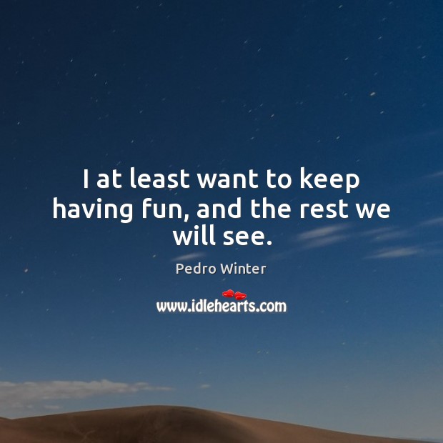 I at least want to keep having fun, and the rest we will see. Pedro Winter Picture Quote