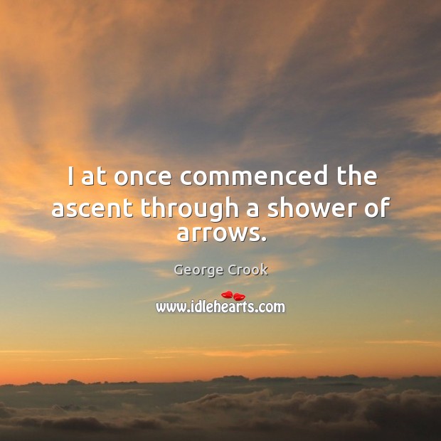 I at once commenced the ascent through a shower of arrows. George Crook Picture Quote
