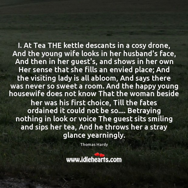 I. At Tea THE kettle descants in a cosy drone, And the Thomas Hardy Picture Quote