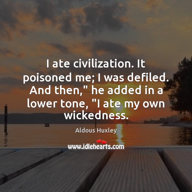 I ate civilization. It poisoned me; I was defiled. And then,” he Aldous Huxley Picture Quote