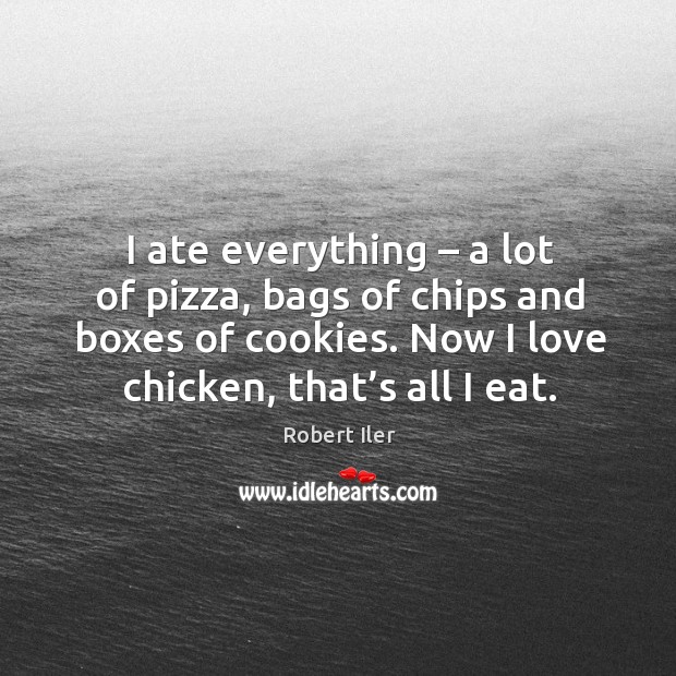 I ate everything – a lot of pizza, bags of chips and boxes of cookies. Robert Iler Picture Quote
