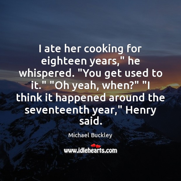 I ate her cooking for eighteen years,” he whispered. “You get used Michael Buckley Picture Quote