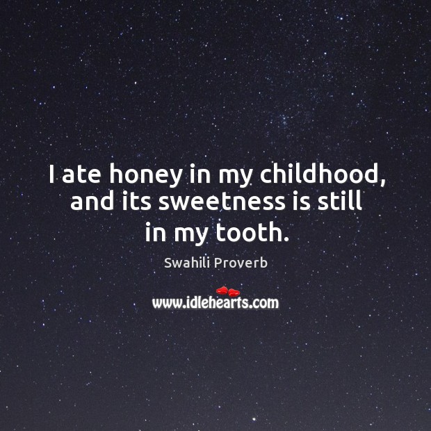 I ate honey in my childhood, and its sweetness is still in my tooth. Swahili Proverbs Image