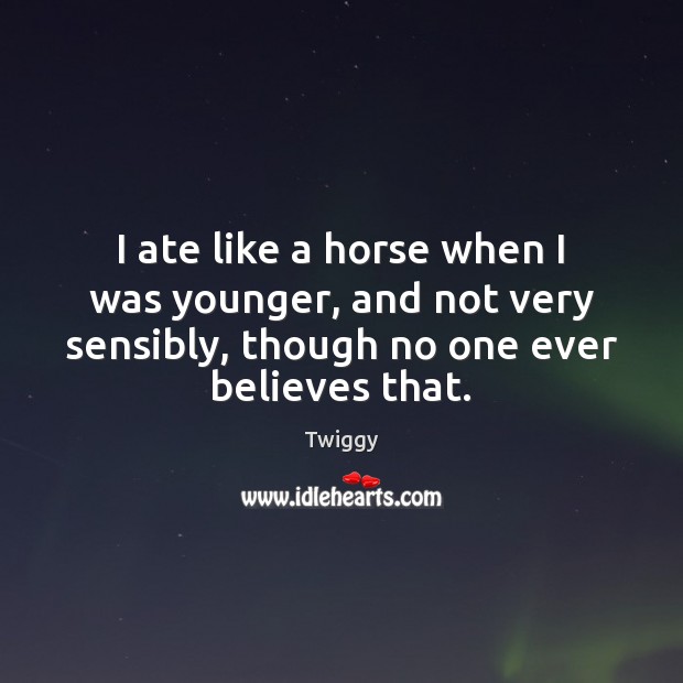 I ate like a horse when I was younger, and not very Twiggy Picture Quote