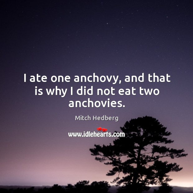 I ate one anchovy, and that is why I did not eat two anchovies. Mitch Hedberg Picture Quote