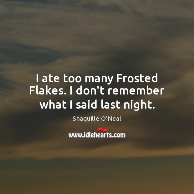I ate too many Frosted Flakes. I don’t remember what I said last night. Shaquille O’Neal Picture Quote