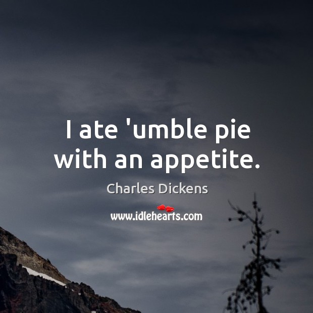I ate ‘umble pie with an appetite. Image