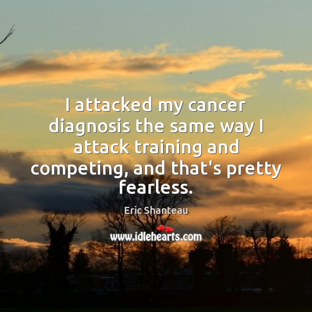 I attacked my cancer diagnosis the same way I attack training and Eric Shanteau Picture Quote