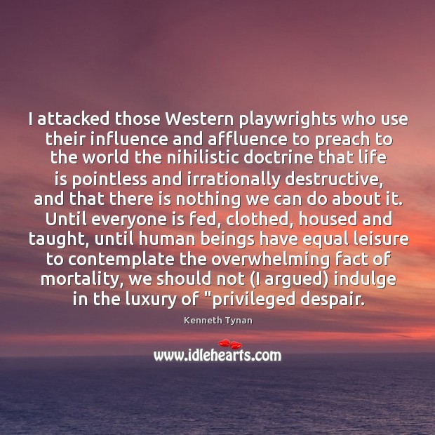 I attacked those Western playwrights who use their influence and affluence to Kenneth Tynan Picture Quote