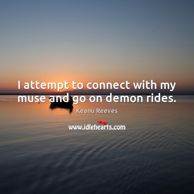 I attempt to connect with my muse and go on demon rides. Keanu Reeves Picture Quote