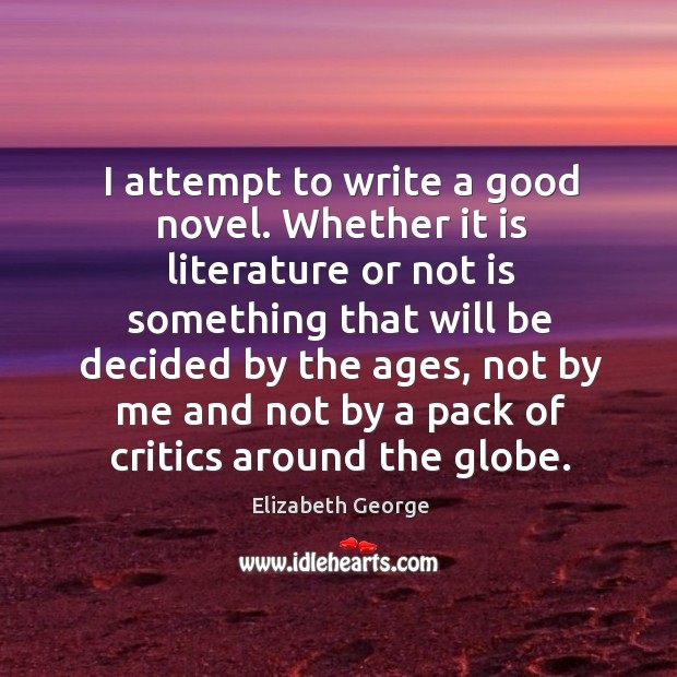 I attempt to write a good novel. Whether it is literature or not is something that will be Elizabeth George Picture Quote