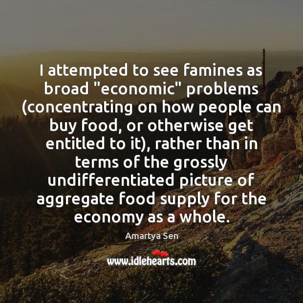I attempted to see famines as broad “economic” problems (concentrating on how Economy Quotes Image