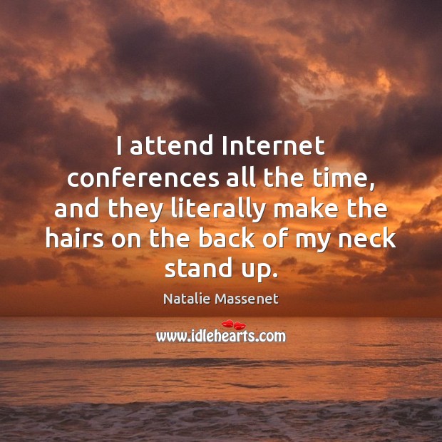 I attend Internet conferences all the time, and they literally make the Natalie Massenet Picture Quote
