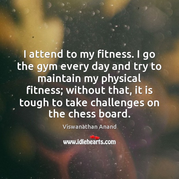 I attend to my fitness. I go the gym every day and Fitness Quotes Image