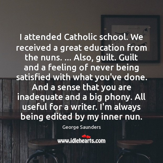 I attended Catholic school. We received a great education from the nuns. … George Saunders Picture Quote