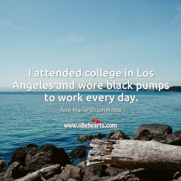 I attended college in los angeles and wore black pumps to work every day. Ann Marie Drummond Picture Quote