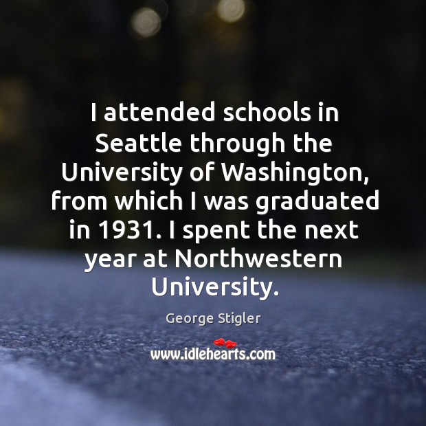 I attended schools in seattle through the university of washington, from which I was graduated in 1931. George Stigler Picture Quote