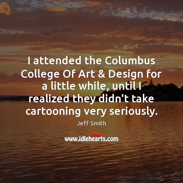 I attended the Columbus College Of Art & Design for a little while, Jeff Smith Picture Quote