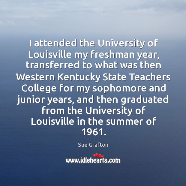 I attended the university of louisville my freshman year, transferred to what was then Sue Grafton Picture Quote