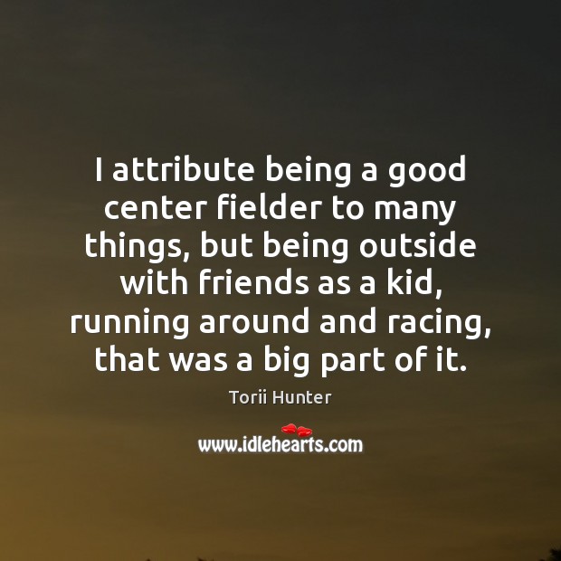 I attribute being a good center fielder to many things, but being Torii Hunter Picture Quote