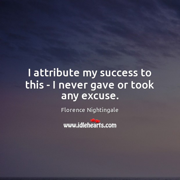 I attribute my success to this – I never gave or took any excuse. Image
