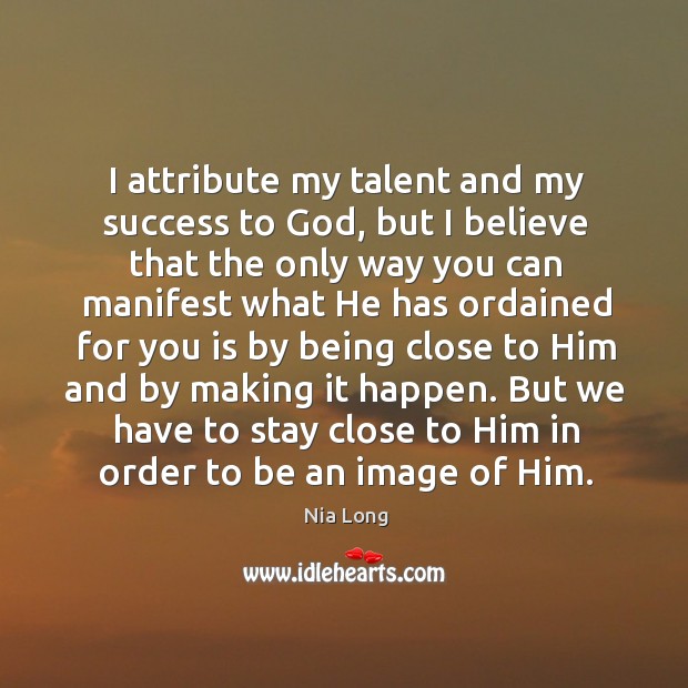 I attribute my talent and my success to God, but I believe Nia Long Picture Quote