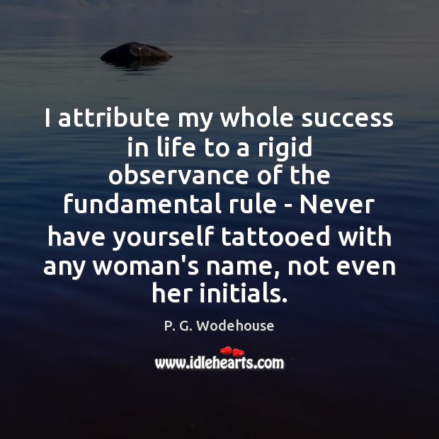 I attribute my whole success in life to a rigid observance of P. G. Wodehouse Picture Quote