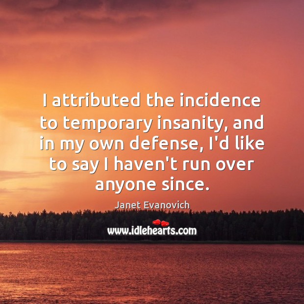 I attributed the incidence to temporary insanity, and in my own defense, Janet Evanovich Picture Quote