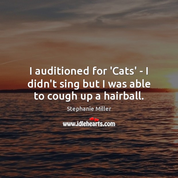 I auditioned for ‘Cats’ – I didn’t sing but I was able to cough up a hairball. Stephanie Miller Picture Quote