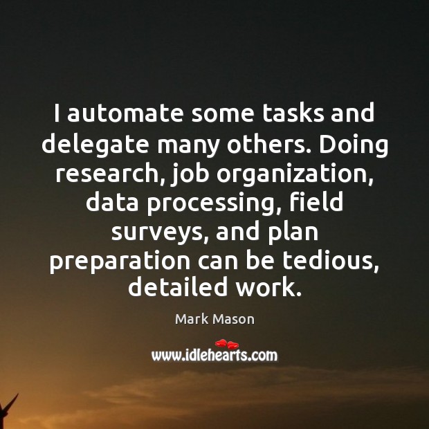 I automate some tasks and delegate many others. Doing research, job organization, Mark Mason Picture Quote