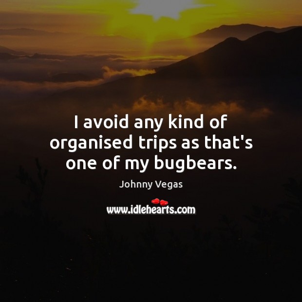 I avoid any kind of organised trips as that’s one of my bugbears. Johnny Vegas Picture Quote