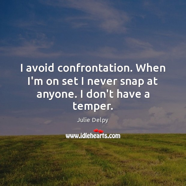 I avoid confrontation. When I’m on set I never snap at anyone. I don’t have a temper. Julie Delpy Picture Quote