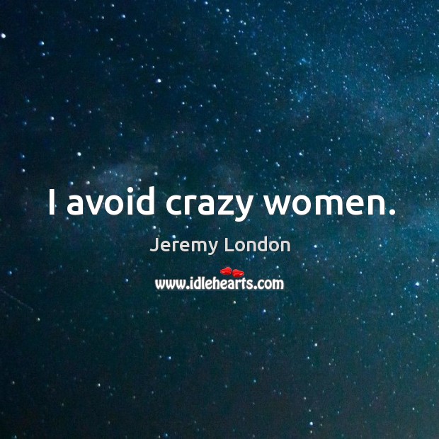 I avoid crazy women. Jeremy London Picture Quote