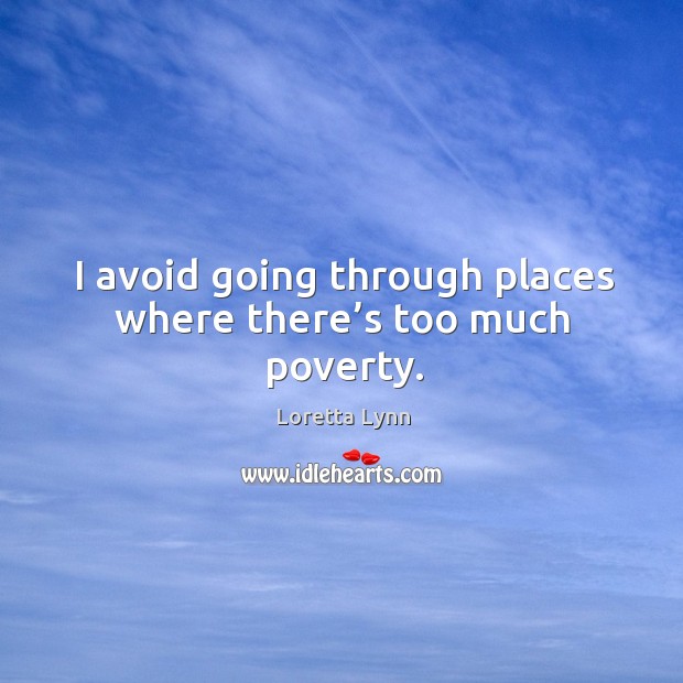 I avoid going through places where there’s too much poverty. Loretta Lynn Picture Quote