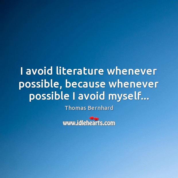 I avoid literature whenever possible, because whenever possible I avoid myself… Thomas Bernhard Picture Quote