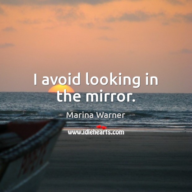 I avoid looking in the mirror. Marina Warner Picture Quote