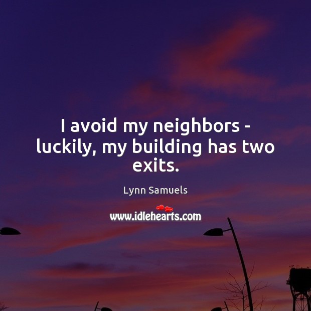I avoid my neighbors – luckily, my building has two exits. Lynn Samuels Picture Quote