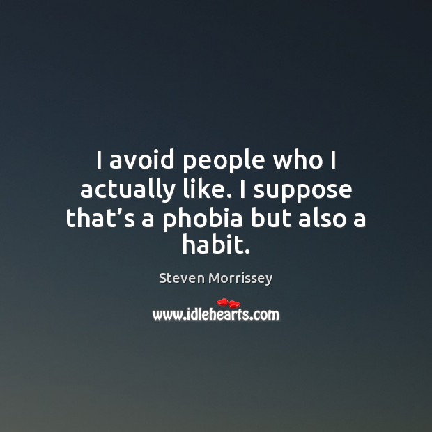 I avoid people who I actually like. I suppose that’s a phobia but also a habit. Steven Morrissey Picture Quote