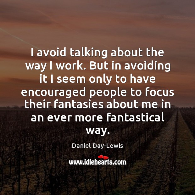 I avoid talking about the way I work. But in avoiding it Daniel Day-Lewis Picture Quote