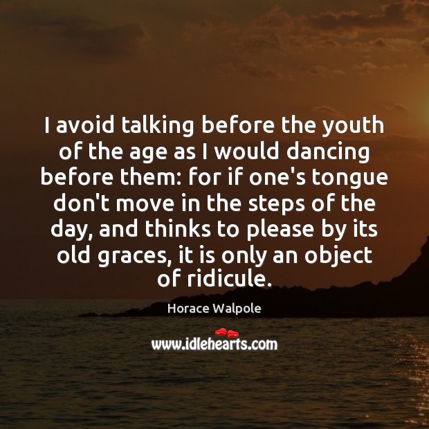 I avoid talking before the youth of the age as I would Horace Walpole Picture Quote