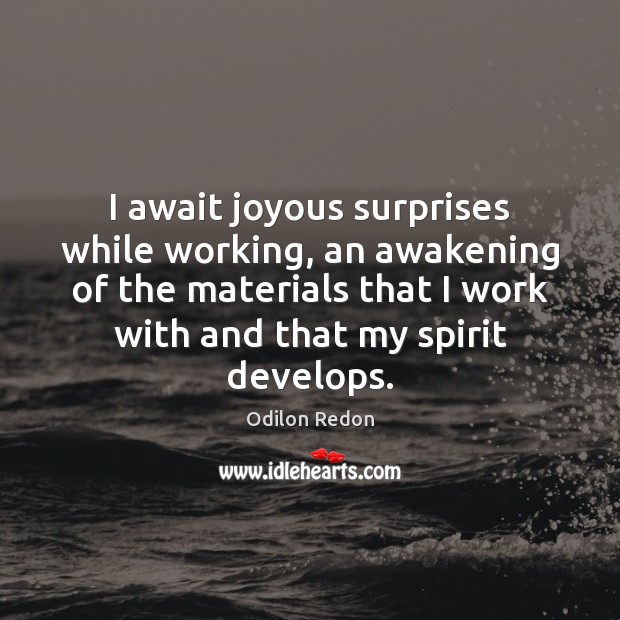 I await joyous surprises while working, an awakening of the materials that Awakening Quotes Image