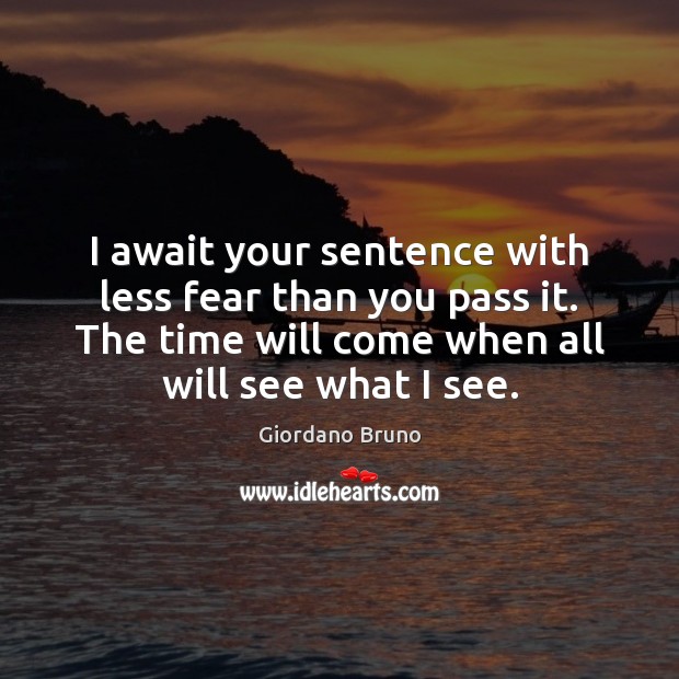 I await your sentence with less fear than you pass it. The Image