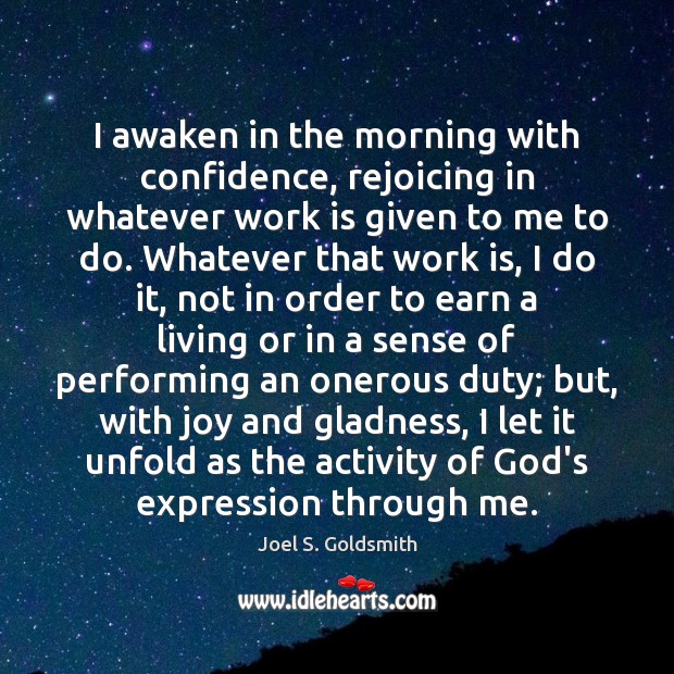 I awaken in the morning with confidence, rejoicing in whatever work is Joel S. Goldsmith Picture Quote