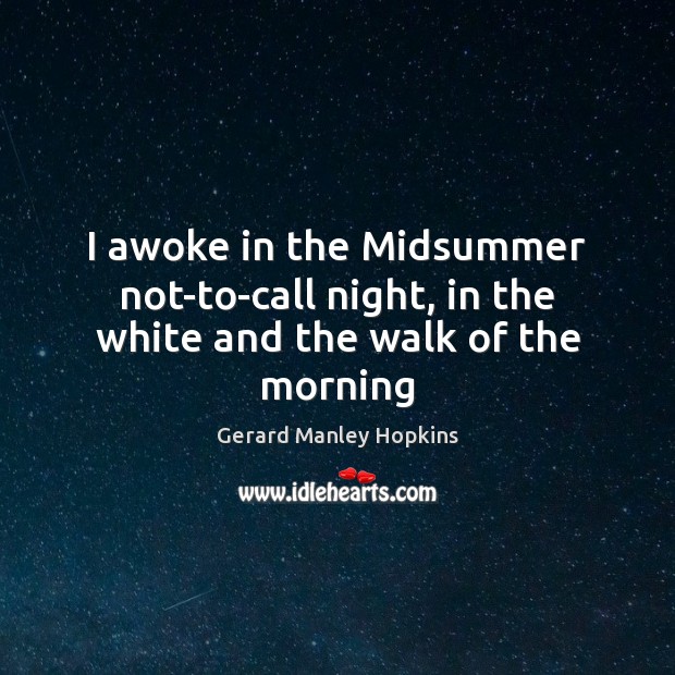 I awoke in the Midsummer not-to-call night, in the white and the walk of the morning Gerard Manley Hopkins Picture Quote